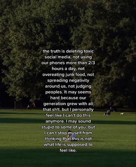 tiktok core core the truth is deleting toxic social media, not using our phones more than 2-3 hours a day, not overeating junk food, not spreading negativity around us, not judging people. It may seem hard beacuse our generation grew with all that sh!!, but I personally feel like I cant do this anymore. I may sound stupid to some of you, but I cant stop myself from thinking that this is not what life is supposed to feel like Deleting Social Media Aesthetic, Deleting Social Media Tweets, How To Delete Social Media, Toxic Era Aesthetic, Less Social Media More Real Life, How To Stop Using Social Media, Delete Social Media Aesthetic, Life Without Social Media Aesthetic, Delete Social Media Quotes