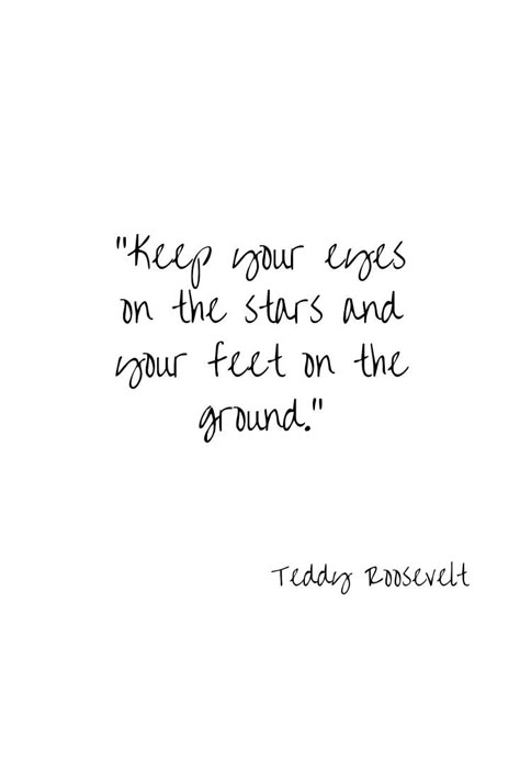 Keep your eyes on the stars and your feet on the ground.  Teddy Roosevelt  #quote #teddyroosevelt #inspiration #wisdom #quotes #life Keep Your Feet On The Ground Quotes, Keep Your Eyes On The Stars, Be Where Your Feet Are Quotes, Quotes With Stars, Happy Rain Quotes, Quotes About Stars, Quotes Stars, Teddy Roosevelt Quotes, Stars Quotes