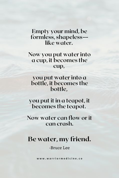 Be Like Water Bruce Lee inspirational quote about life Be Like Water Quote Bruce Lee, Movement Is Life Quote, Flow Like Water Quotes, Be Like Water Bruce Lee, How To Be Open Minded, Be Flexible Quotes, Be Like Water Quote, Creative Mind Quotes, Bruce Lee Be Like Water