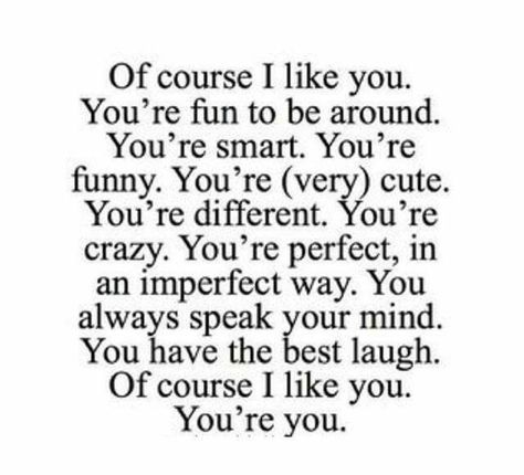 Of course I like you. You're fun to be around. You're smart. You're funny. You're (very) cute. You're different. You're crazy. You're perfect, in an imperfect way. You always speak your mind. You have the best laugh. Of course i like you. You're you True Love Quotes For Him, Cute Relationship Pictures, New Love Quotes, Birthday Quotes For Him, Relationship Goals Quotes, Relationship Posts, Relationship Quotes For Him, Cute Couple Quotes, Love Quotes Photos