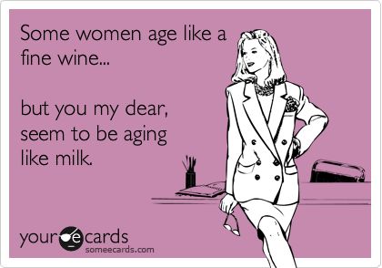 Some women age like a fine wine... but you my dear, seem to be aging like milk. Fine Wine Quotes, Funny Reminders, Funny Friendship, Mommy Time, Friendship Humor, Like Fine Wine, Wine Quotes, Funny Cartoon Quotes, Cartoon Quotes