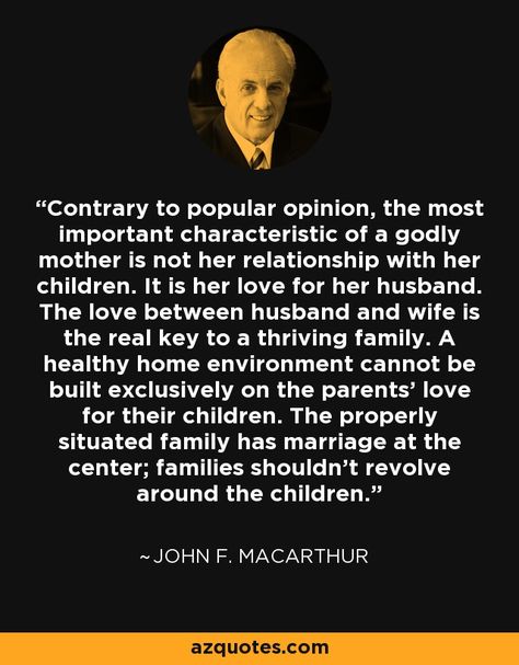 John F. MacArthur, Jr. (born June 19, 1939) is a pastor and author known for his internationally syndicated radio program Grace to You. He has been the pastor-teacher of Grace Community Church in Los Angeles, Ca since February 9, 1969. Theologically, MacArthur is considered a Calvinist, and a strong proponent of expository preaching. He has authored or edited more than 150 books, most notably the MacArthur Study Bible, which has sold more than 1 million copies (Gold Medallion Book Award). John Macarthur Quotes Marriage, John Macarthur Quotes, Godly Mother, Reformed Theology, John Macarthur, Soli Deo Gloria, Godly Marriage, Grace To You, February 9