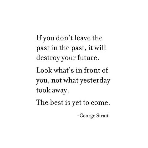 leave the past -- george strait Original Senior Quotes, Western Quotes Inspirational, Forget The Past Quotes, George Strait Quotes, Best Senior Quotes, Senior Yearbook Quotes, Country Lyrics Quotes, Singer Quote, Grad Quotes