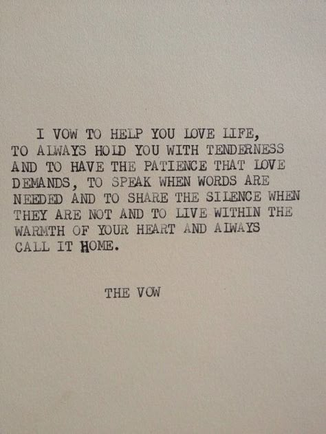 I vow to help you love life, to always hold you with tenderness and to have the patience that love demands, to speak when words are needed and to share silence when they are not, and to live within the warmth of your heart and always call it home. Movie Romantic, Sweets Ideas, Wedding Vows To Husband, Typewriter Quotes, Quotes Movie, Ideas Quotes, Love Is, Find You, New Energy