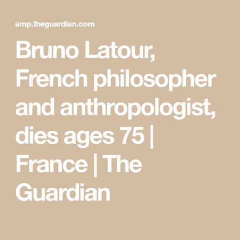 Bruno Latour, French philosopher and anthropologist, dies ages 75 | France | The Guardian Bruno Latour, Richard Powers, Louis Pasteur, Philosophy Of Science, London School Of Economics, Microbiology, Philosophers, Wine Making, Life Organization