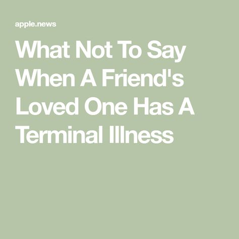 What Not To Say When A Friend's Loved One Has A Terminal Illness Terminal Diagnosis Quotes, Terminal Illness Bucket List, What To Say To Someone Who Is Terminally Ill, Diagnosis Quotes, New Memories, Terminal Illness, What To Say, Friends Quotes, When Someone