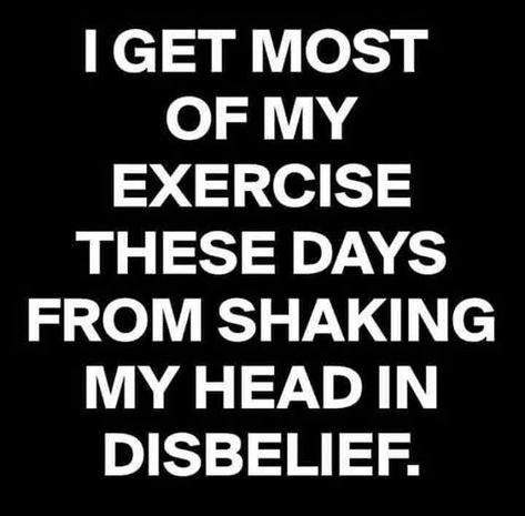 I get most of my exercise these days from shaking my head in disbelief. Shaking My Head, Head Quotes, Funny Quotes Sarcasm, Morning Humor, Funny Happy, Twisted Humor, Workout Humor, Funny Meme, Sarcastic Quotes