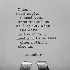 I don't need magic, I need your arms around me at 3:29 am when the dark is too much, I need you to be real when nothing else is. - A.R. Asher A R Asher, Reassurance Quotes, Senior Yearbook Quotes, Quotes Queen, Villain Quote, Yearbook Quotes, Love Actually, Empowerment Quotes, Best Love Quotes