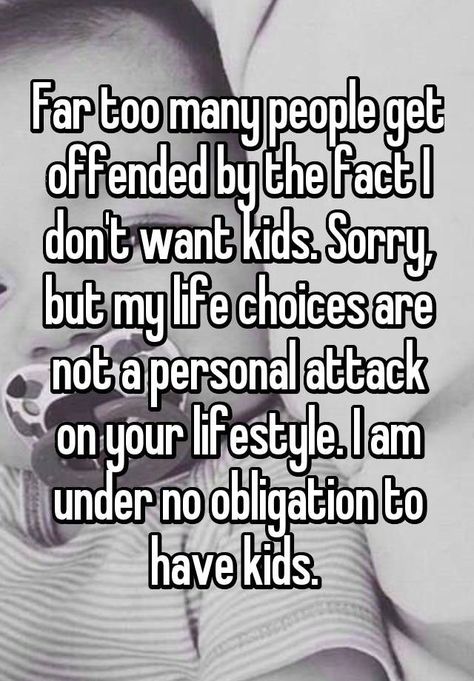 "Far too many people get offended by the fact I don't want kids. Sorry, but my life choices are not a personal attack on your lifestyle. I am under no obligation to have kids. " Childfree By Choice, I Dont Want Kids, Anonymous Confessions, Not Having Kids, Child Free, Psychology Quotes, Whisper App, Life Choices, Whisper Confessions