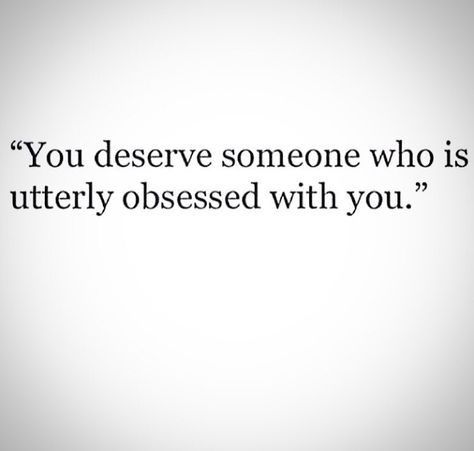 When He’s Obsessed With You Quotes, When He Is Obsessed With You Quotes, Obsessed With Each Other, Deserve Someone Who Quotes, Obsessed Quotes Crazy, You Deserve Someone Who Is Sure Of You, I Want Someone Obsessed With Me, Obsessed With You, He Doesnt Deserve You Quotes