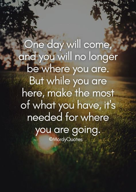 One day will come and you will no longer be where you are. But while you are here, make the most of what you have, it's needed for where you are going. #mordyquotes #quoteoftheday #motivationalquotes #inspirationalquotes #pinterestquotes #lifequotes Encouraging Quotes, Spiritual Enlightenment, Good Notes, Encouragement Quotes, Quote Of The Day, One Day, Encouragement, Motivational Quotes, Life Quotes