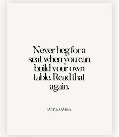 You Can Sit With Us Quote, They Only Need You When Its Beneficial, To Be Considered Quotes, Know What You Bring To The Table, Dont Sit At Tables Where Quotes, No Begging Quotes, Sit At My Table Quote, Seat At My Table Quotes, Not Begging People To Be In My Life