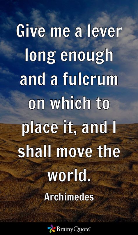 Give me a lever long enough and a fulcrum on which to place it, and I shall move the world. - Archimedes Archimedes Quotes, Brainy Quotes, Word Nerd, All Quotes, Give It To Me, The World, Quotes