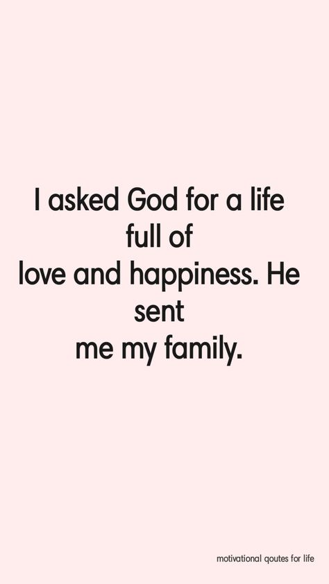 I asked God for a life full of love and happiness. He sent me my family. #God #life #love #happiness #happy God Family Quotes, Blessed And Happy Quotes, Family Happiness, God And Family, I Love My Family Quotes Happiness, Blessed Family Quotes, God Blessed Me With You, God And Family Quotes, Bible Qoutes Of Family