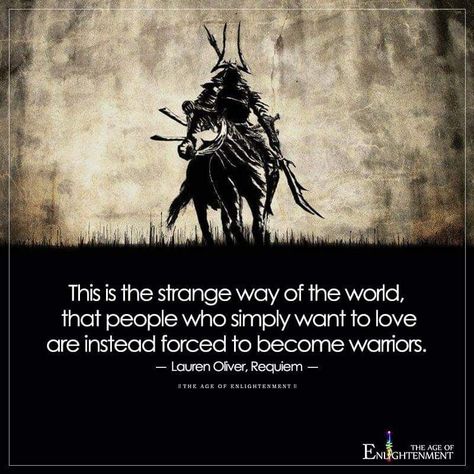 This is the strange way of the world, that people who simply want to love are instead forced to become warriors. Strange Quotes, Lauren Oliver, Age Of Enlightenment, Bright Side Of Life, African Spirituality, Beautiful Scripture, True Gentleman, Sun Tzu, Crazy Quotes