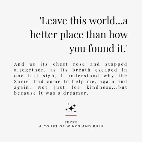 'Leave this world...a better place than how you found it.'
And as its chest rose and stopped altogether, as its breath escaped in one last sigh, I understood why the Suriel had come to help me, again and again. Not just for kindness...but because it was a dreamer. - Feyre - Suriel - A Court of Wings and Ruin - ACOWAR - ACOTAR - Sarah J. Maas Feyre Quotes, Ruined Quotes, Black And White Rose Tattoo, The Suriel, Court Of Wings And Ruin, Book Hangover, Rose Quotes, Bring Me To Life, A Court Of Wings And Ruin