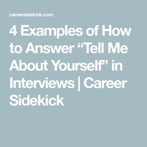 4 Examples of How to Answer “Tell Me About Yourself” in Interviews | Career Sidekick What To Say About Yourself In Interview, How To Answer Tell Me About Yourself, Tell Us About Yourself Interview Answer, Tell Me About Yourself Answer, Tell Me About Yourself Interview Answer, Interview Answers Examples, Tell Me About Yourself Interview, Most Common Interview Questions, Tell Me About Yourself