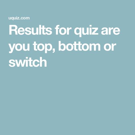 Results for quiz are you top, bottom or switch Top Or Bottom Quiz, Fun Personality Quizzes, Fun Personality, Online Quiz, Generate Leads, Personality Quizzes, Personality Quiz, Increase Sales, Menu Planning