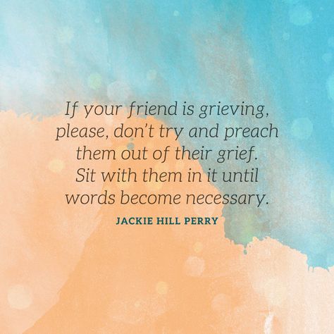 If your friend is grieving, please, don’t try and preach them out of their grief... - SermonQuotes Jackie Hill Perry Quotes, Grieve Scripture, John Piper Quotes, Jackie Hill Perry, Relief Quotes, Do Not Grieve For Me Poem, Stages Of Grieve, Let People Grieve, 5 Stages Of Grieves