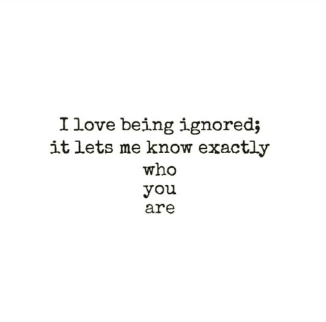 I love being ignored. It lets me know exactly who you are. If You Avoid Me Quotes, Let Me Know Quotes, Ignore Those Who Ignore You, Quotes About Ignoring Someone You Love, Quotes About People Ignoring You, Quotes Ignoring Me, When You Feel Insignificant Quotes, When Someone Avoids You Quotes, I Love Being Ignored Quotes