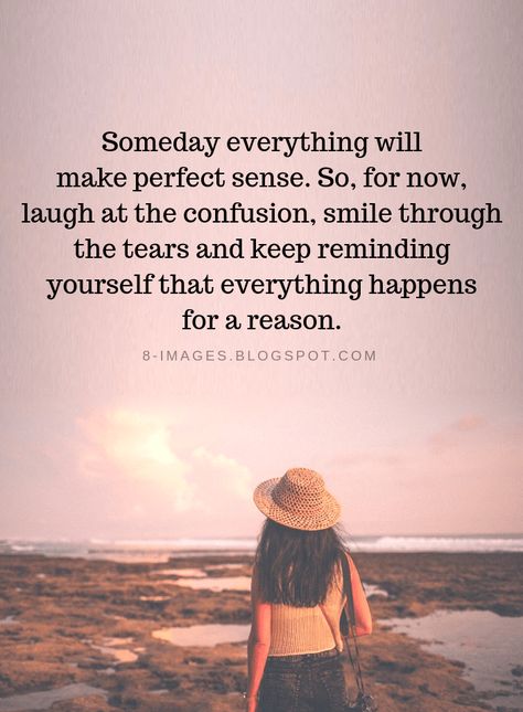 Quotes Someday everything will make perfect sense. So, for now, laugh at the confusion, smile through the tears and keep reminding yourself that everything happens for a reason. Someday Everything Will Make Perfect, Life Confusion Quotes, Every Tears Quotes, Smile Through The Tears, Someday It Will All Make Sense, Every Thing Happens For A Reason Quotes, So Confused Quotes, Confusion Quotes, Maybe Someday Quotes