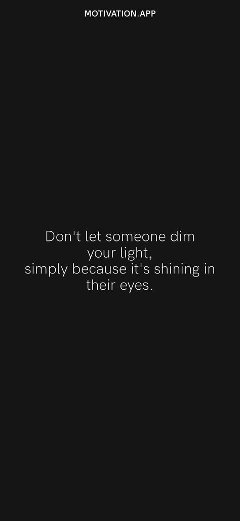 Don't let someone dim your light, simply because it's shining in their eyes. From the Motivation app: https://motivation.app Never Let Them Dim Your Light, Don't Look At Yourself Through Their Eyes, Dont Dim Your Light Quotes, Dim Your Light Quotes, Dimming Your Light Quotes, Shining Quotes Motivation, Eye Opener Quotes, Don't Dim Your Light Quote, Don’t Dim Your Light Quotes