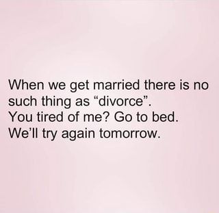 When we get married there is no such thing as “divorce”. You tired of me? Go to bed. We’ll try again tomorrow. – popular memes on the site ifunny.co When We Get Married Quotes, No Divorce Quotes Marriage, Before You Get Married Quotes, Funny Married Quotes, Just Marry Me Already Quotes, Marry A Woman Who Quote, Not Getting Married Quotes, Marry You Quotes, Never Getting Married Quotes