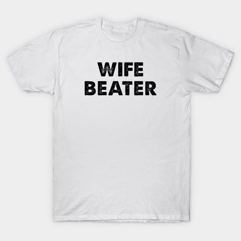 Wife Beater - Wife Beater - T-Shirt | TeePublic Wife Beater Shirt, Wife Beaters, Design Crafts, Personal Touch, Funny Tshirts, Statement Pieces, Unique Style, Wardrobe, T Shirt