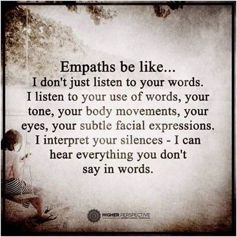 I don't just listen to your words. I listen to your use of words, your tone, your body movements, your eyes, your subtle facial expressions. I interpret your silences. I can hear everything you don't say in words. #empathetic Being An Empath, An Empath, Sensitive Person, Highly Sensitive Person, Infj Personality, E Mc2, Highly Sensitive, Personality Type, Intj