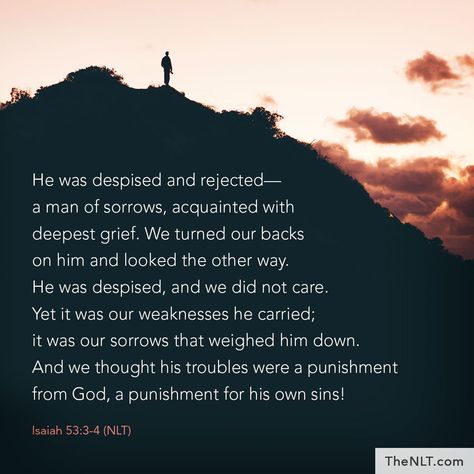 He was despised and rejected—a man of sorrows, acquainted with deepest grief. We turned our backs on him and looked the other way. He was despised, and we did not care. Yet it was our weaknesses he carried; it was our sorrows that weighed him down. And we thought his troubles were a punishment from God, a punishment for his own sins!" Isaiah 53:3-4, NLT   #ReadTheNLT #DespisedandRejected #WeTurnedOurBacks #HeCarriedOurSorrows #HeTookThePunishment Man Of Sorrows, Nlt Bible, Communication Relationship, John Piper, Spiritual Encouragement, Inspirational Text, Christian Fiction, Wonder Quotes, Light Of Life