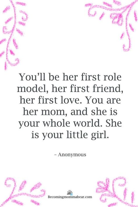 "You’ll be her first role model, her first friend, her first love. You are her mom, and she is your whole world. She is your little girl." Mom and daughter quote by anonymous. Lucky To Be Your Mom Quotes, Mom Body Quote, Short Daughter Quotes From Mom, Quotes For Moms Who Are Struggling, Mom Quotes Inspirational, Girl Mom Quotes, Mom Motivational Quotes, New Mom Quotes, Bible Verse For Moms