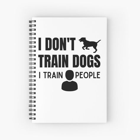 Get my art printed on awesome products. Support me at Redbubble #RBandME: https://www.redbubble.com/i/notebook/Dog-Trainer-I-don-t-train-dogs-I-train-people-by-nel12/78987050.WX3NH?asc=u Train Dogs, Dog Trainer, A Journal, Dog Training, My Art, Awesome Products, Notebook, Train, Dogs