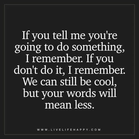 If you tell me you're going to do something, I remember. If you don't do it, I remember. We can still be cool, but your words will mean less. Keeping Your Word Quotes, Quotes About People, Promise Quotes, Words Mean Nothing, Chance Quotes, Live Life Happy, About People, Spiritual Path, Do Something