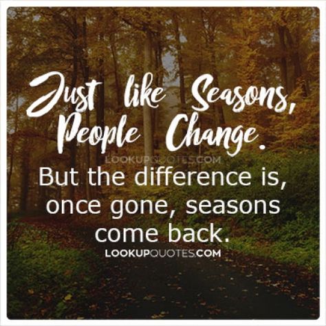 This will guarantee that you keep those people in your life and that they stick around through the tough times... Continue Reading -) http://www.lookupquotes.com/picture_quotes/just-like-seasons-people-change-but-the-difference-is/41827/ #quotes #lifequotes #badlovequotes Seasons As People, Seasons Change Quotes, Bad Love Quotes, People Change Quotes, Season Quotes, Lessons Learned In Life, Seasons Change, People Change, Print Ideas