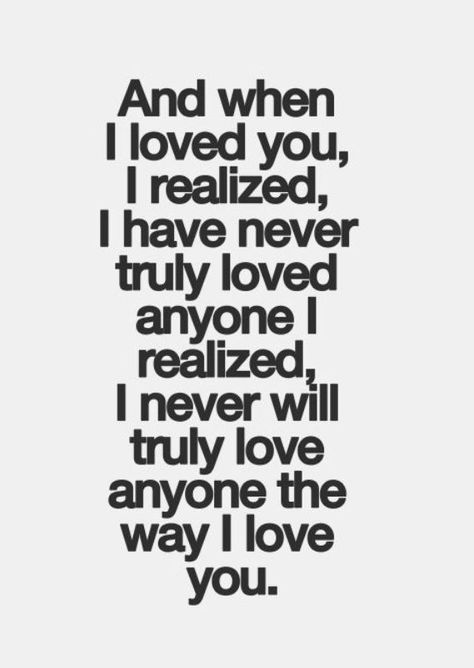 Love quote idea - "And when I loved you, I realized, I have never truly loved anyone. I realized, I never will truly love anyone the way I love you" - love quotes for him {Courtesy of Godfather Style} Soulmate Love Quotes, Anything For You, Cute Love Quotes For Him, Life Quotes Love, I Love You Quotes, Inspirational Quotes About Love, Love Yourself Quotes, Cute Love Quotes, A Quote