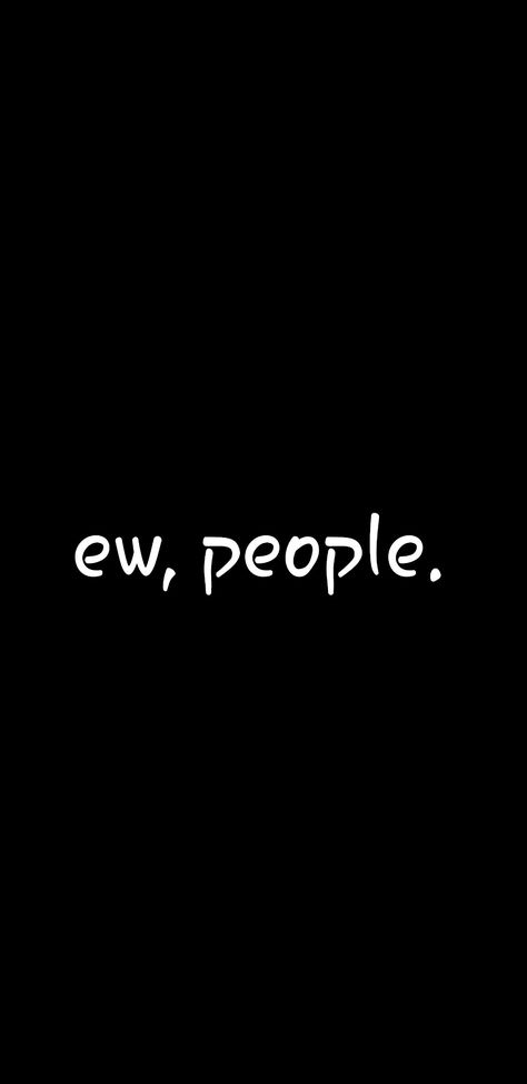 Ew, People. Omg, Somedays... YES! Ew People Aesthetic, Eww People Wallpaper, Broken Wallpers Phone, Broken Wallpers Dark, Aethestic Wallpaper Iphone, Ew People Wallpaper, Ew People Quotes, Eww People, People Wallpaper