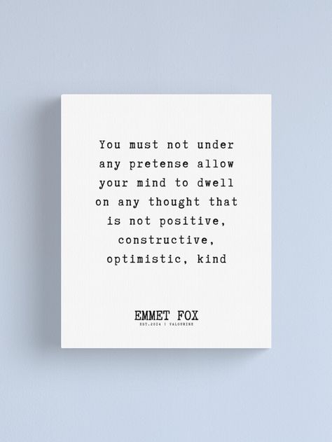 "11 Emmet Fox Quotes 220728 You must not under any pretense allow your mind to dwell on any thought that is not positive, constructive, optimistic, kind" Canvas Print by QuotesGalore | Redbubble Joseph Murphy Quotes, John Adams Quotes, Thomas Troward, Dr Joseph Murphy, Fox Quotes, Loving Thoughts, Joseph Murphy, Subconscious Mind, Good Fortune