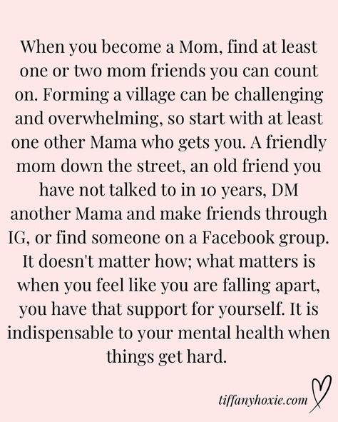 When you become a Mom, find at least one or two mom friends you can count on. Forming a village can be challenging and overwhelming, so start with at least one other Mama who gets you. A friendly mom down the street, an old friend you have not talked to in 10 years, DM another Mama and make friends through IG, or find someone on a Facebook group. It doesn’t matter how; what matters is when you feel like you are falling apart, you have that support for yourself. It is indispensable to your men... Mom Friends, I Need More, Make Friends, Friends Mom, Love Again, Find Someone, Your Man, Facebook Group, Making Friends