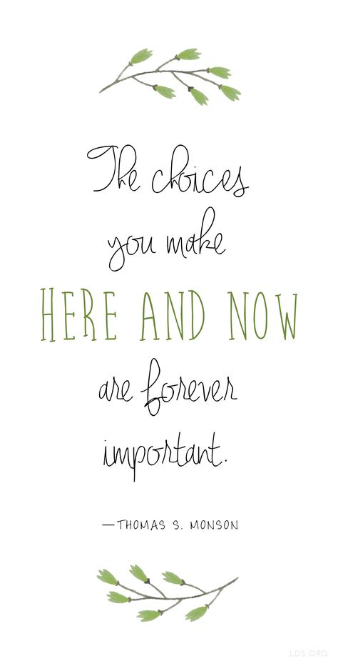 "The choices you make here and now are forever important." —Thomas S. Monson #LDS Monson Quotes, Thomas S Monson, Now Quotes, Conference Quotes, Church Quotes, Spiritual Thoughts, Saint Quotes, Lds Quotes, Here And Now