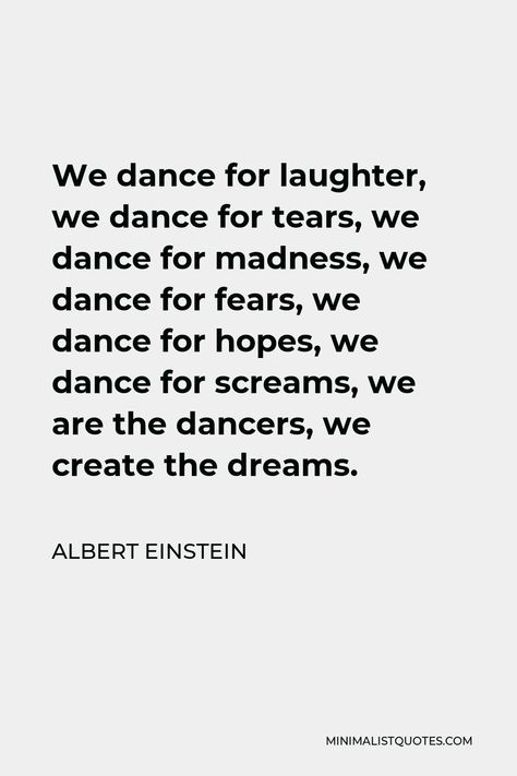 Albert Einstein Quote: We dance for laughter, we dance for tears, we dance for madness, we dance for fears, we dance for hopes, we dance for screams, we are the dancers, we create the dreams. Dancers Quotes Inspiration, Dance Thoughts Dancers, Quotes For Dancers Motivational, Dance Is Therapy Quotes, Contemporary Dance Quotes, Positive Quotes For Dancers, Just Dance Quotes, Quotes For Dancers Inspirational, Motivation For Dancers