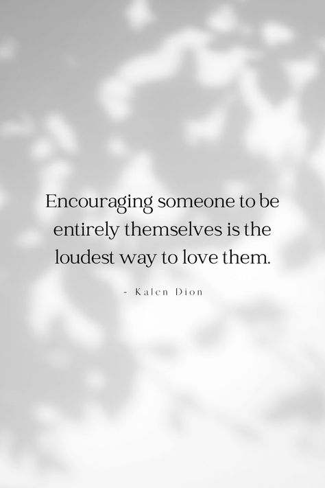 Quote image that says: "Encouraging someone to be entirely themselves is the LOUDEST way to love them"-Kalen Dion Encouraging Someone To Be Entirely, Encouraging Someone To Be Themselves, Kalen Dion Quotes, Kalen Dion, New Friendship Quotes, Ancestral Prayers, Heavy Thoughts, Happy Baisakhi, Moon Quotes