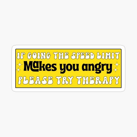 Get my art printed on awesome products. Support me at Redbubble #RBandME: https://www.redbubble.com/i/sticker/If-Going-the-Speed-Limit-Makes-You-Angry-Please-Try-Therapy-Funny-Bumper-by-Burpishop/146943203.EJUG5?asc=u Bumper Sticker Ideas, Bumper Stickers Aesthetic, Bumper Sticker, Car Funny Stickers, Bumper Sticker Aesthetic, Bumper Stickers Funny, Retro Bumper Stickers, Positive Bumper Stickers, Silly Bumper Stickers