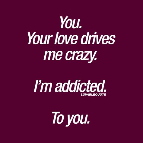 Im Addicted To You, Loving Quotes, Love Drive, You Drive Me Crazy, Soulmate Quotes, Addicted To You, Crazy Quotes, I Love You Quotes, Drive Me Crazy