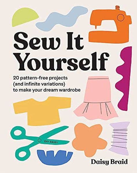 Sew It Yourself with DIY Daisy: 20 Pattern-Free Projects (and Infinite Variations) To Make Your Dream Wardrobe: Braid, Daisy: 9781743798201: Books - Amazon.ca Diy Daisy, Teaching Philosophy, Moving To New Zealand, Start Sewing, Diy Wardrobe, Viborg, Old Sewing Machines, Sewing Book, Leftover Fabric