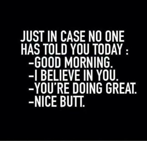 Just in case no one has told you today: -Good morning, sweetie. -I believe in you. -You're doing great🚴‍♀️, don't stop, keep going. -Nice 🍑, 😁. Flirty Memes For Him, Funny Good Morning Messages, Funny Good Morning, Flirty Memes, Quotes To Start Your Day, Memes For Him, Good Morning Quotes For Him, Morning Quotes For Him, Funny Relationship Quotes