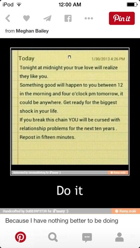 Well you know how the post says something good will happend to you between 12 am to 4 pm well look at the time come on good luck come on my wish come true come on im waiting hello ok nothing happened so far wow such a lie why do i even bother with these things don't waist your time on posting these things there stupid and they never work ive done a million of them and well my crush never asked me out i never got my car never got the billions of dollars so its not worth all the time go out me... Crush Texts, Chain Messages, Crush Memes, Do It Now, Teen Posts, Funny Quotes For Teens, Relationship Problems, Faith In Humanity, Teenager Posts
