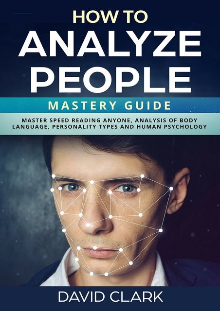 read ebook [pdf] How to Analyze People: Mastery Guide – Master Speed Reading Anyone, Analysis of Body Language, Personality Types and Human Psychology Reading People, Human Psychology, Personality Psychology, How To Read People, Speed Reading, Interpersonal Relationship, Feelings And Emotions, Reading Skills, Body Language