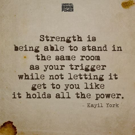 Strength is being able to stand in the same room as your trigger while not letting it get to you like it holds all the power.  – Kayil York Strength In The Struggle Quotes, Quotes About Not Letting It Get To You, Knowing Where You Stand Quotes, Learning To Live Again Quotes, Hold On Quotes Strength, Stand Firm Quotes, Quotes About Triggers, Stand In Your Power Quotes, Stand In Your Power