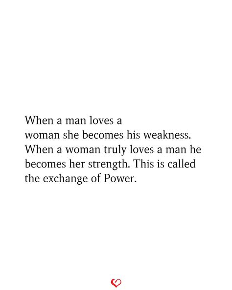 When a man loves a woman she becomes his weakness. When a woman truly loves a man he becomes her strength. This is called the exchange of Power. A Man Who Loves A Woman Quotes, Men Pursuing Women Quotes, Men Protecting Women Quotes, Loving A Married Man Quotes, Loving A Guarded Man, A Woman Is A Reflection Of Her Man, A Man Will Change For The Right Woman, Man Protects His Woman, Men Protecting Women