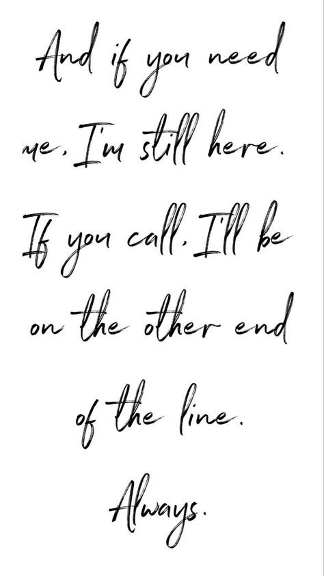 Always. No matter how much time goes by I am still here for you. Never think I wouldn’t want to hear from you please, it doesnt matter in what way. Don’t hesitate If You Need Me Im Here No Matter What, No Matter What I Got You Quote, Here If You Need Me Quotes, If You Need Me Call Me Quotes, Quotes About Wanting To Talk To Someone, Know That I Am Always Here For You, Im Staying With You, Ill Support You No Matter What, I’m Here If You Need Me